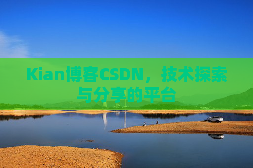 Kian博客CSDN，技术探索与分享的平台